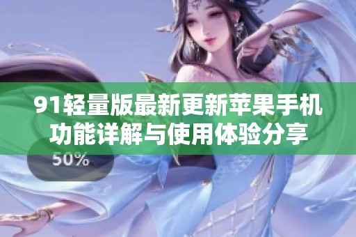 91轻量版最新更新苹果手机功能详解与使用体验分享
