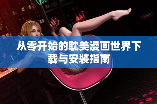 从零开始的耽美漫画世界下载与安装指南