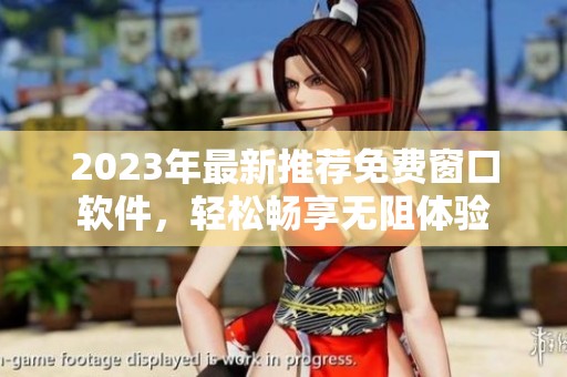 2023年最新推荐免费窗口软件，轻松畅享无阻体验