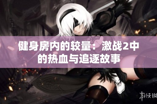 健身房内的较量：激战2中的热血与追逐故事