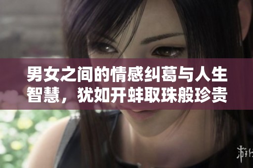 男女之间的情感纠葛与人生智慧，犹如开蚌取珠般珍贵