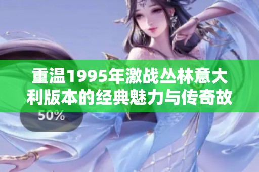 重温1995年激战丛林意大利版本的经典魅力与传奇故事