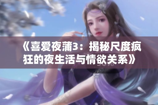 《喜爱夜蒲3：揭秘尺度疯狂的夜生活与情欲关系》