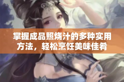 掌握成品照烧汁的多种实用方法，轻松烹饪美味佳肴