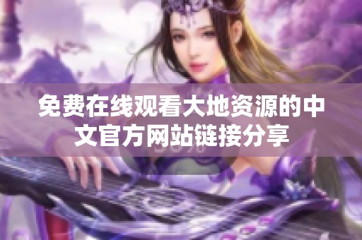 免费在线观看大地资源的中文官方网站链接分享