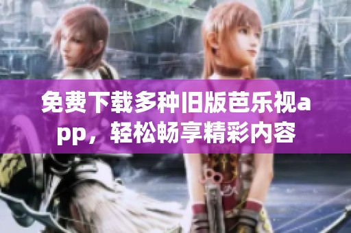 免费下载多种旧版芭乐视app，轻松畅享精彩内容