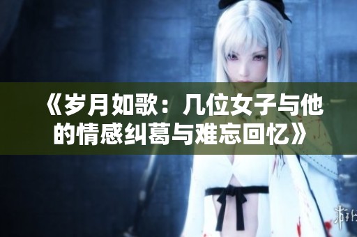 《岁月如歌：几位女子与他的情感纠葛与难忘回忆》