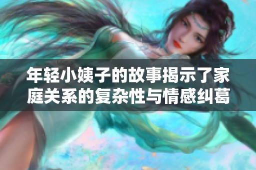 年轻小姨子的故事揭示了家庭关系的复杂性与情感纠葛