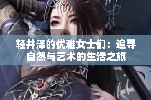 轻井泽的优雅女士们：追寻自然与艺术的生活之旅