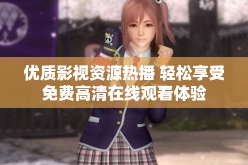 优质影视资源热播 轻松享受免费高清在线观看体验