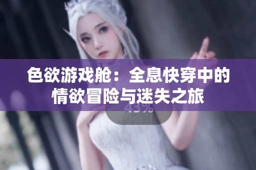色欲游戏舱：全息快穿中的情欲冒险与迷失之旅