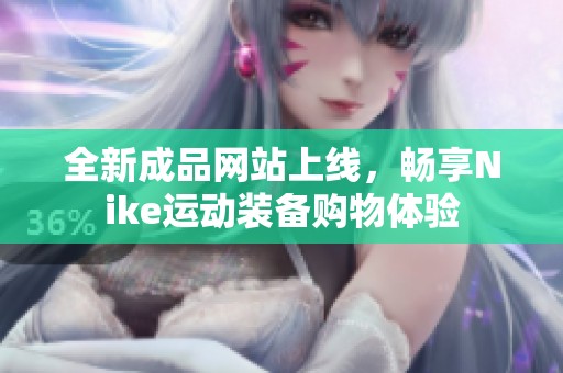 全新成品网站上线，畅享Nike运动装备购物体验
