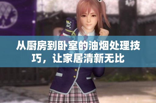 从厨房到卧室的油烟处理技巧，让家居清新无比