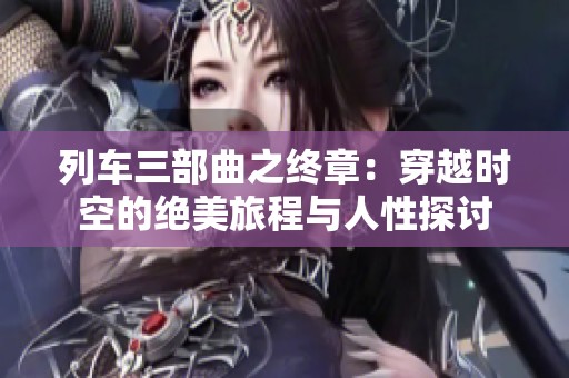 列车三部曲之终章：穿越时空的绝美旅程与人性探讨