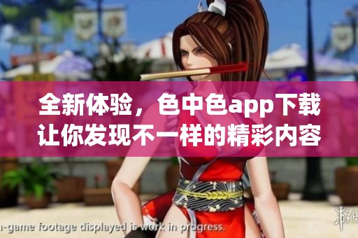 全新体验，色中色app下载让你发现不一样的精彩内容
