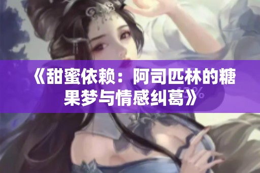 《甜蜜依赖：阿司匹林的糖果梦与情感纠葛》