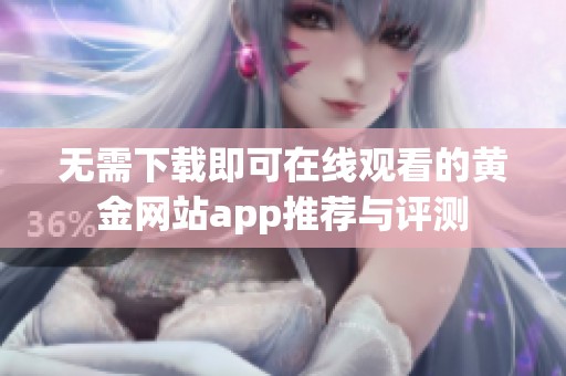 无需下载即可在线观看的黄金网站app推荐与评测