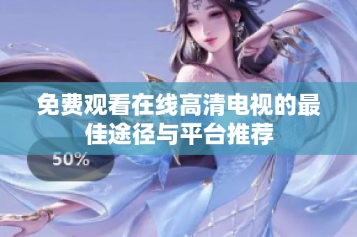 免费观看在线高清电视的最佳途径与平台推荐