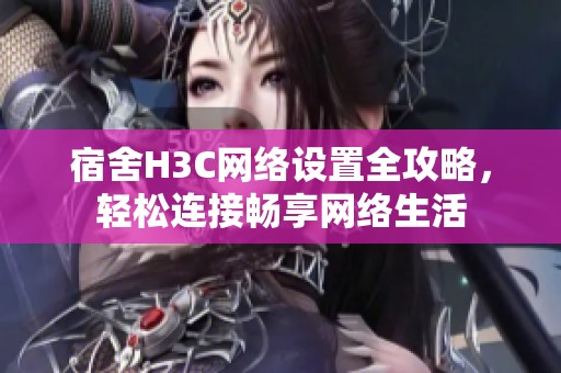 宿舍H3C网络设置全攻略，轻松连接畅享网络生活