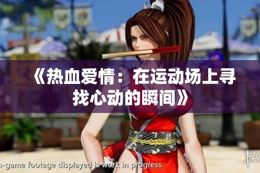 《热血爱情：在运动场上寻找心动的瞬间》