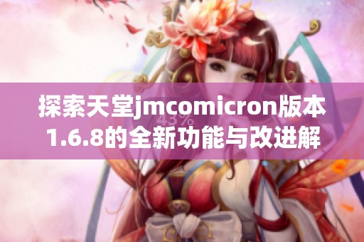 探索天堂jmcomicron版本1.6.8的全新功能与改进解析
