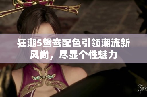 狂潮5鸳鸯配色引领潮流新风尚，尽显个性魅力