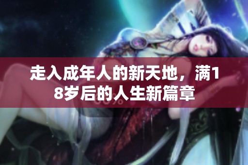 走入成年人的新天地，满18岁后的人生新篇章