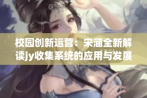 校园创新运营：宋涵全新解读jy收集系统的应用与发展
