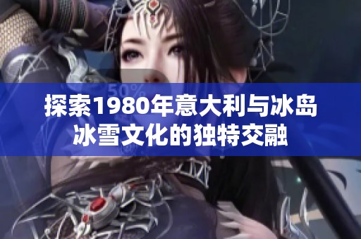探索1980年意大利与冰岛冰雪文化的独特交融