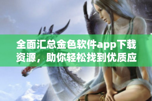 全面汇总金色软件app下载资源，助你轻松找到优质应用