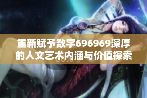 重新赋予数字696969深厚的人文艺术内涵与价值探索