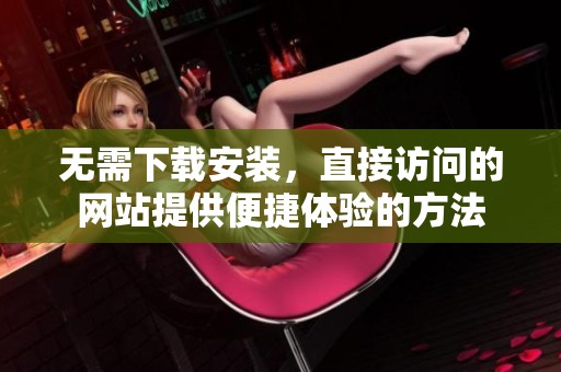 无需下载安装，直接访问的网站提供便捷体验的方法