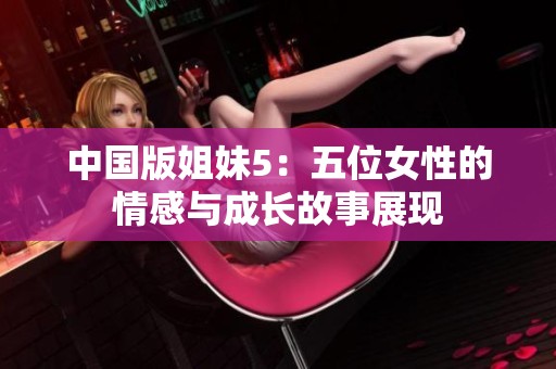 中国版姐妹5：五位女性的情感与成长故事展现