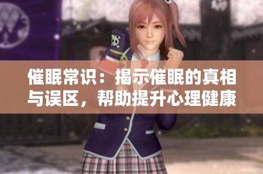 催眠常识：揭示催眠的真相与误区，帮助提升心理健康