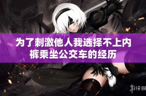 为了刺激他人我选择不上内裤乘坐公交车的经历
