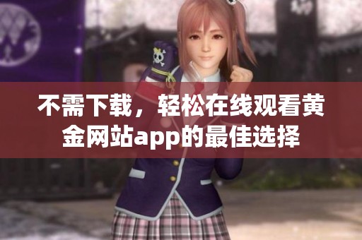 不需下载，轻松在线观看黄金网站app的最佳选择