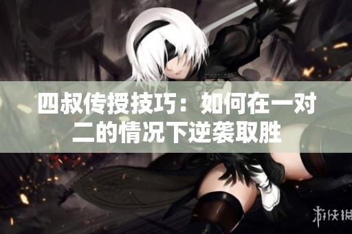 四叔传授技巧：如何在一对二的情况下逆袭取胜