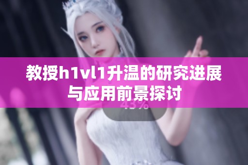 教授h1vl1升温的研究进展与应用前景探讨