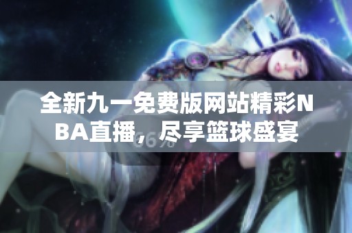 全新九一免费版网站精彩NBA直播，尽享篮球盛宴