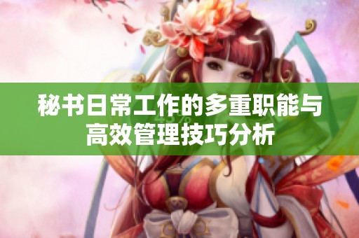 秘书日常工作的多重职能与高效管理技巧分析