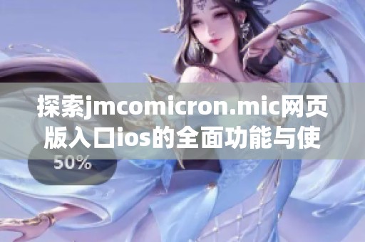 探索jmcomicron.mic网页版入口ios的全面功能与使用指南