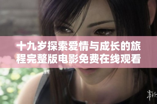 十九岁探索爱情与成长的旅程完整版电影免费在线观看