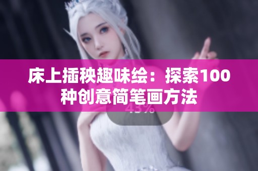 床上插秧趣味绘：探索100种创意简笔画方法