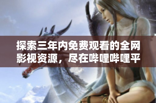 探索三年内免费观看的全网影视资源，尽在哔哩哔哩平台