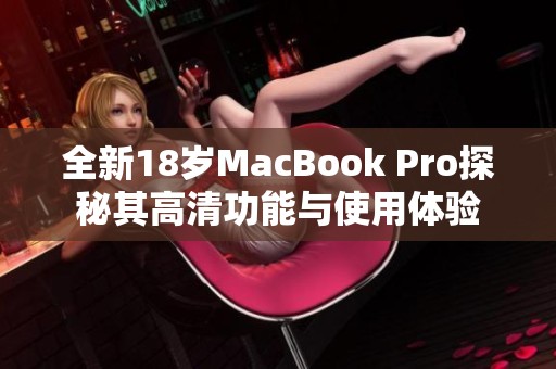全新18岁MacBook Pro探秘其高清功能与使用体验