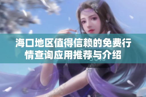 海口地区值得信赖的免费行情查询应用推荐与介绍
