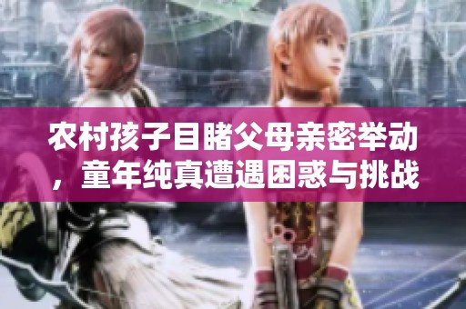 农村孩子目睹父母亲密举动，童年纯真遭遇困惑与挑战