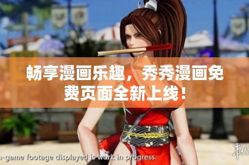畅享漫画乐趣，秀秀漫画免费页面全新上线！