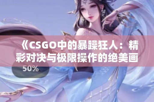 《CSGO中的暴躁狂人：精彩对决与极限操作的绝美画面》