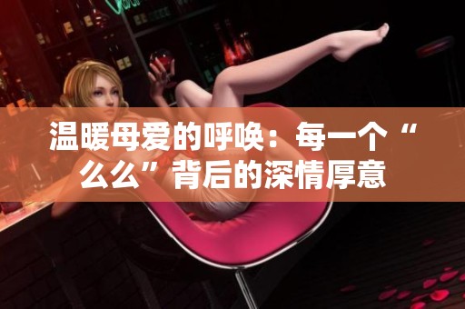 温暖母爱的呼唤：每一个“么么”背后的深情厚意